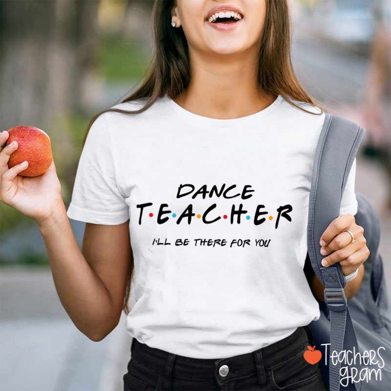 I'll Be There For You Dance Teacher T-Shirt