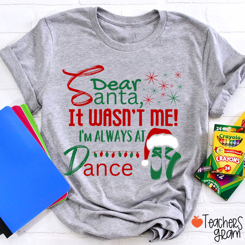 It Wasn't Me I'm Always At Dance Teacher T-Shirt