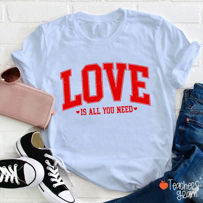 Love Is All You Need Teacher T-Shirt