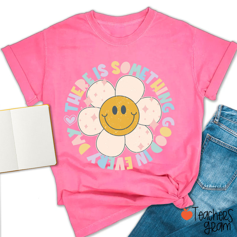 There Is Something Good In every Day Teacher T-Shirt
