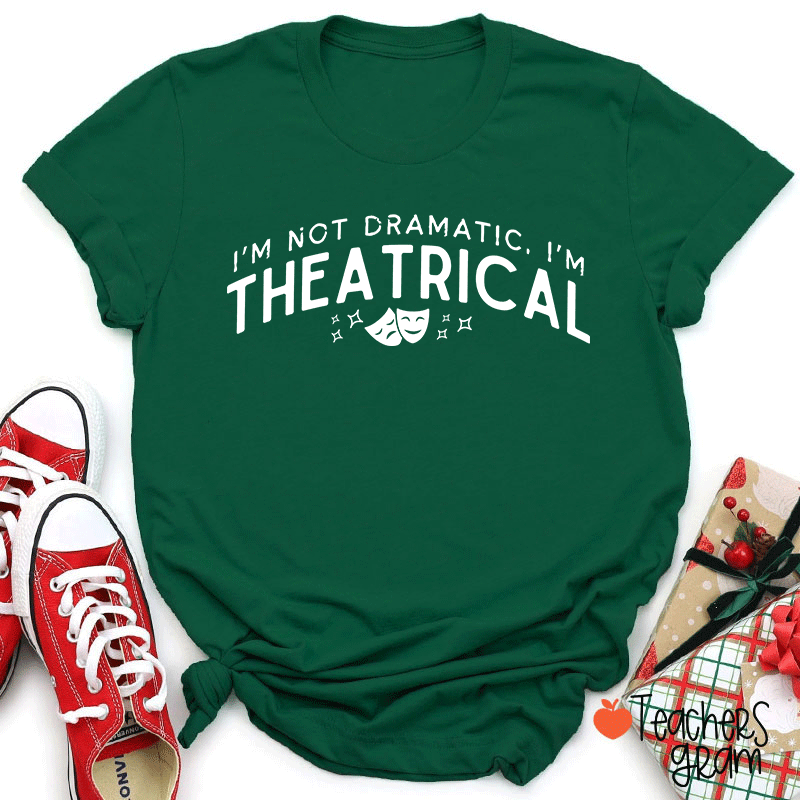 I'm Not Dramatic I'm Theatrical Teacher T-Shirt