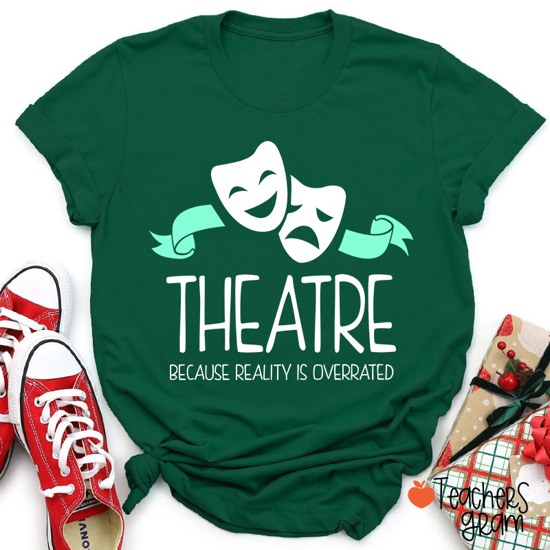 Theatre Because Reality Is Overrated Teacher T-Shirt