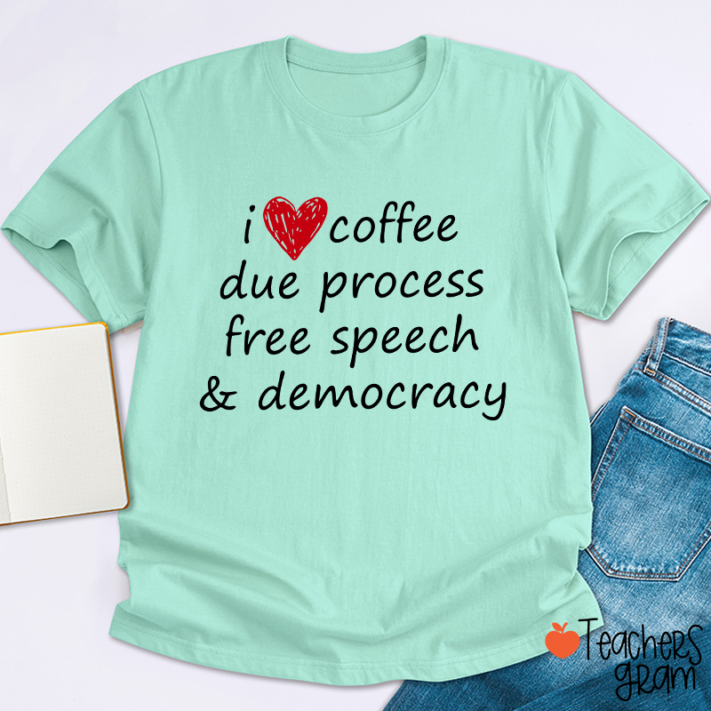 I Love Coffee Due Process Free Speech And Democracy Teacher T-Shirt