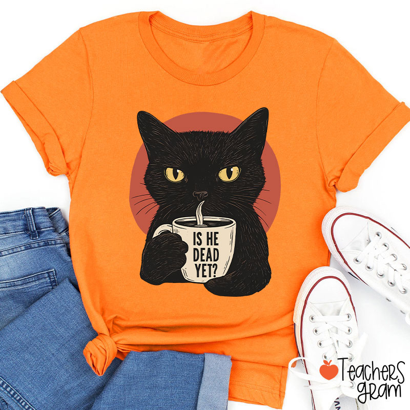 Is He Dead Yet Teacher T-Shirt