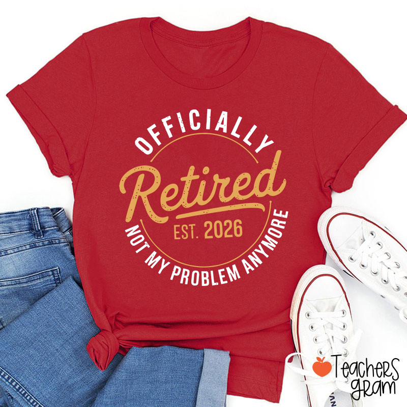 Personalized Year Officially Retired Not My Problem Anymore Teacher T-Shirt
