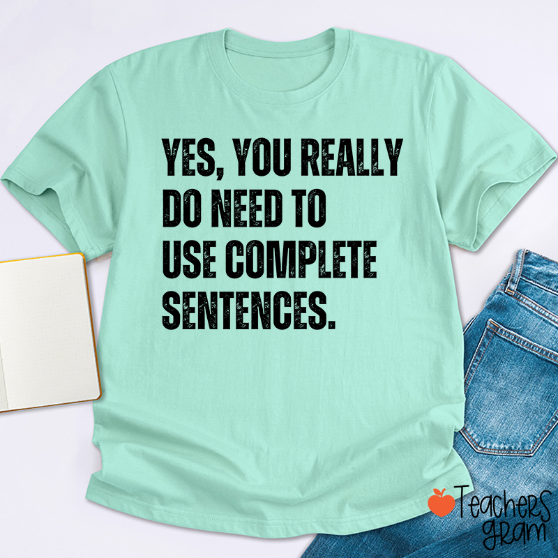 Yes You Really Do Need To Use Complete Sentences Teacher T-Shirt