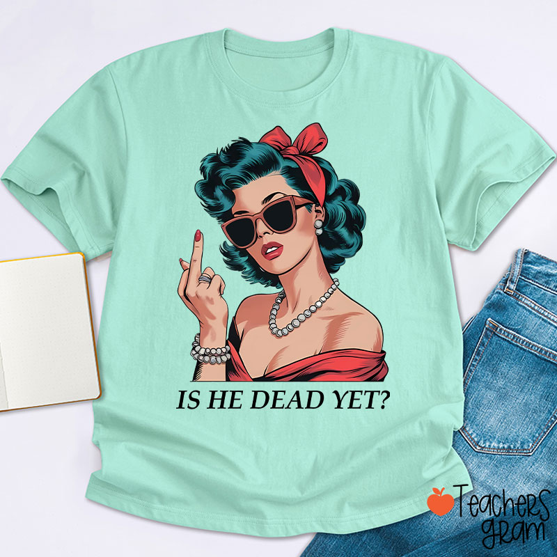 Is He Dead Yet Resist And Persist Teacher T-Shirt