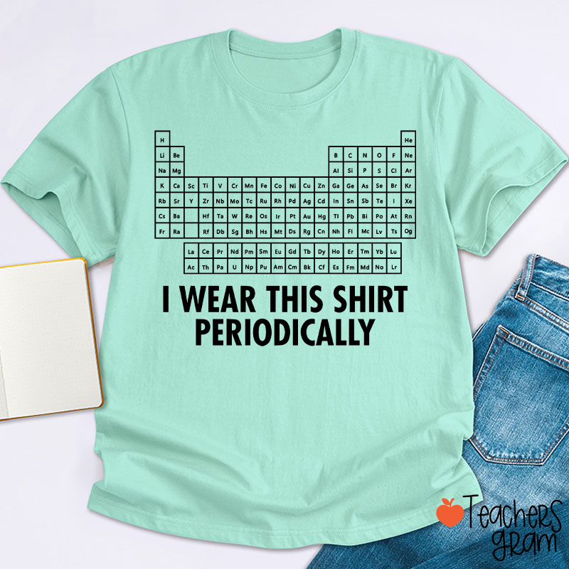 I Wear This Shirt Periodically Teacher T-Shirt