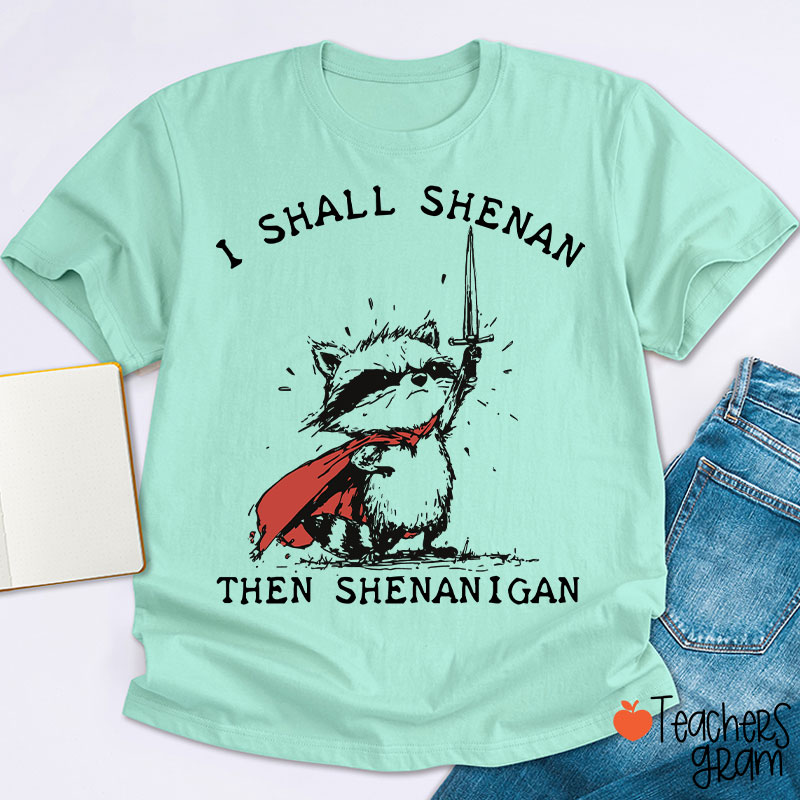 I Shall Shenan Then Shenanigan Teacher T-Shirt