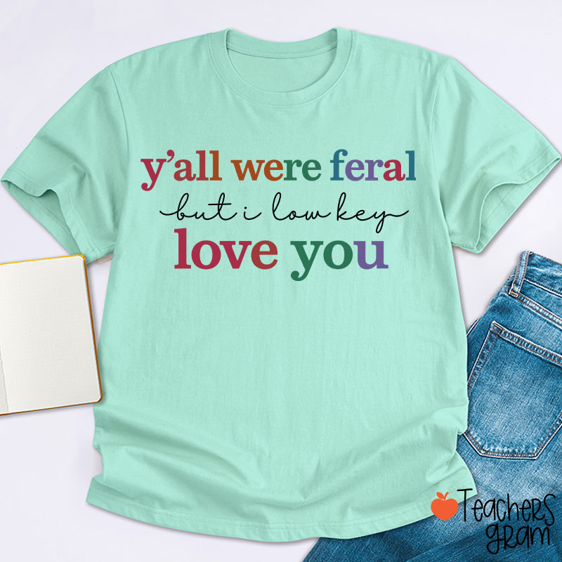 Y'all Were Feral But I Lowkey Love You Teacher T-Shirt