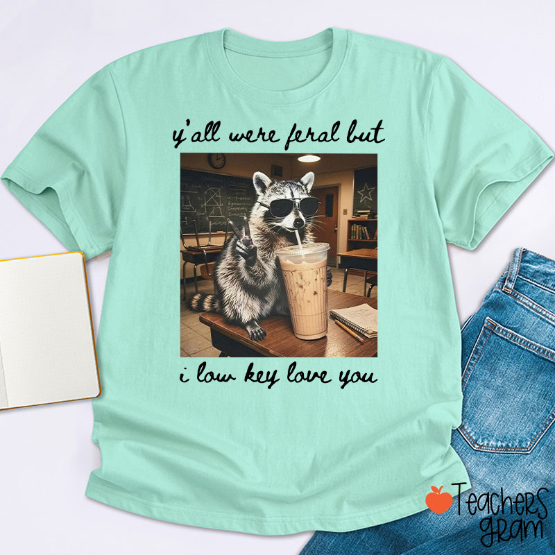 Y'all Were Feral But I Low Key Love You Teacher T-Shirt