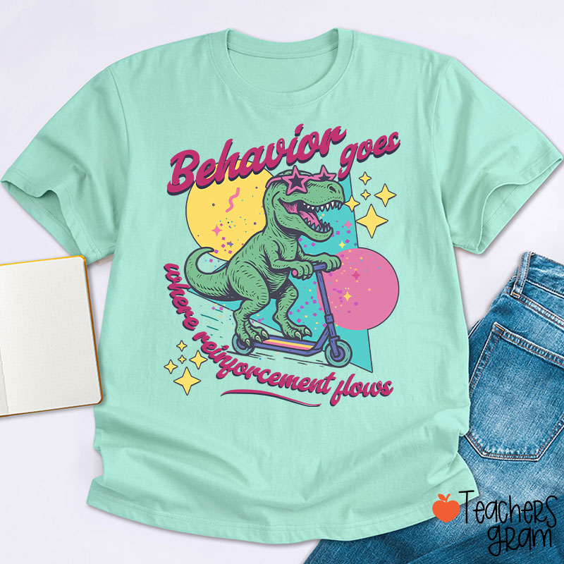 Dinosaur Behavior Goes Where Reinforcement Flows Teacher T-Shirt