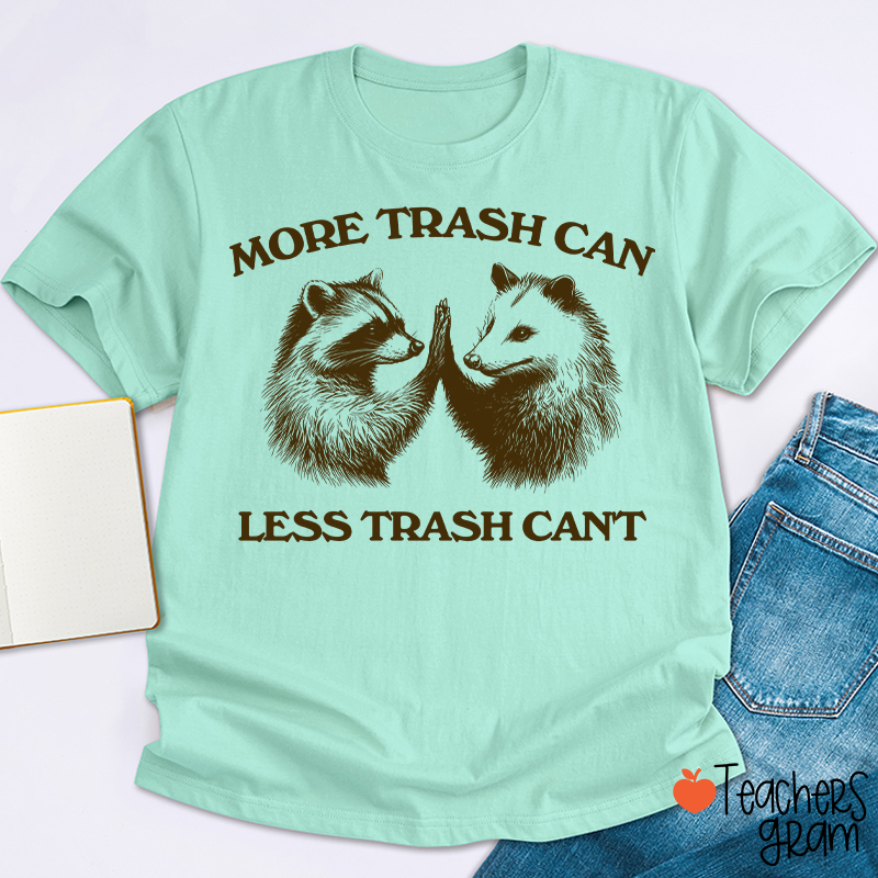 More Trash Can Less Trash Can't Teacher T-Shirt