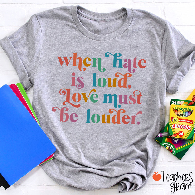 When Hate Is Loud Love Must Be Louder Teacher T-Shirt