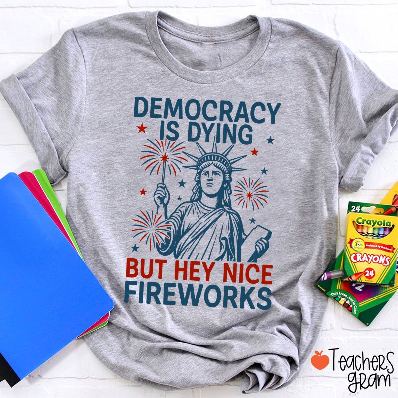 Democracy Is Dying But Hey Nice Fireworks Teacher T-Shirt