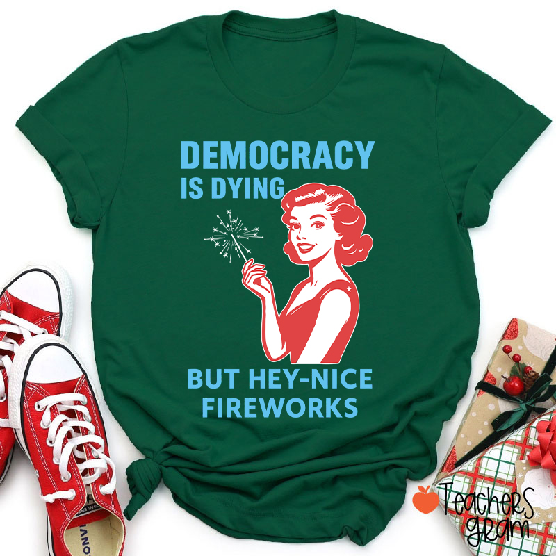Democracy Is Dying But Hey-Nice Fireworks 4th Of July Teacher T-Shirt