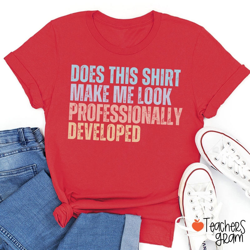 Does This Shirt Make Me Look Professionally Developed Teacher T-Shirt