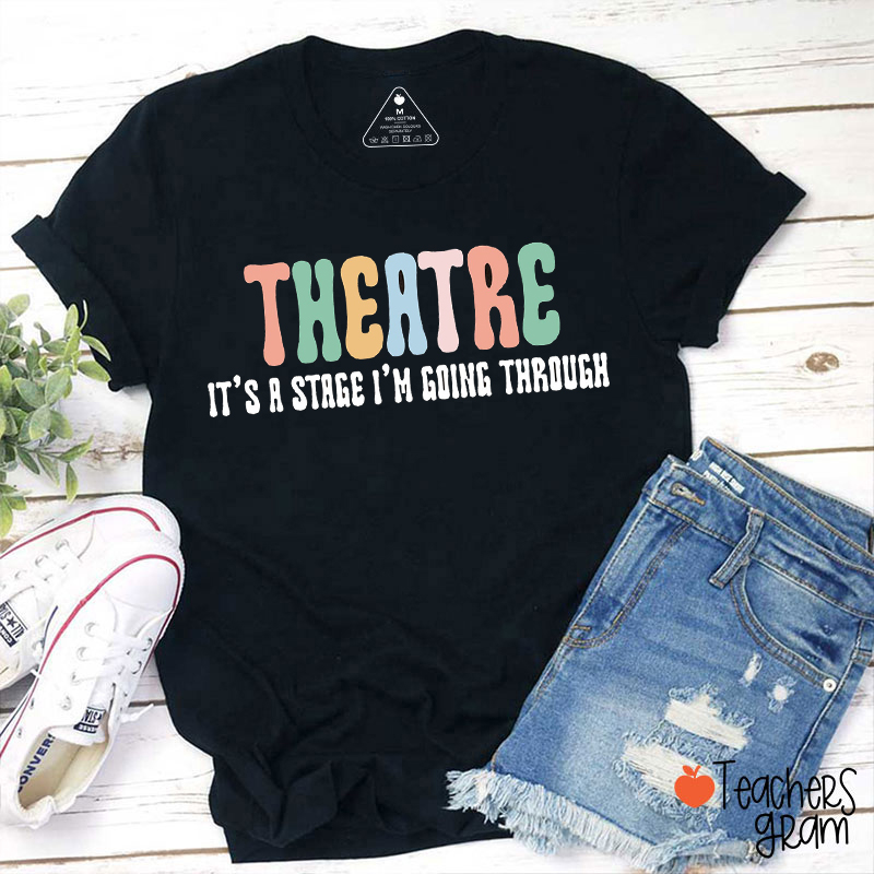 Theatre It's A Stage I'm Going Through Teacher T-Shirt