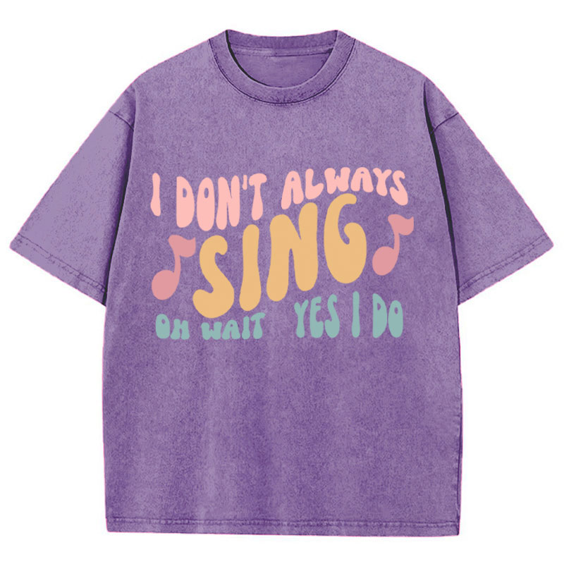I Don't Always Sing Oh Wait Yes I Do Teacher Washed T-Shirt