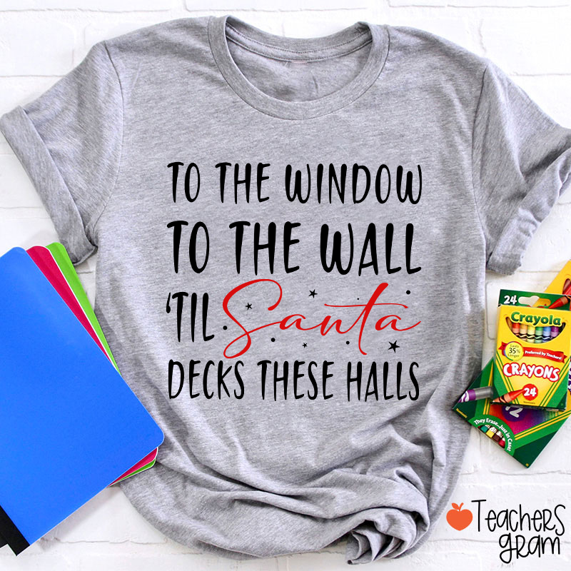 To The Window To The Wall 'Til Santa Decks These Halls Teacher T-Shirt