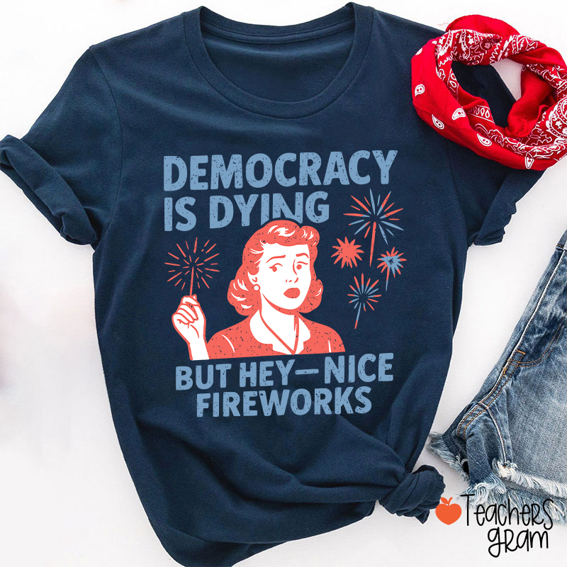 Democracy Is Dying But Hey-Nice Fireworks Teacher T-Shirt