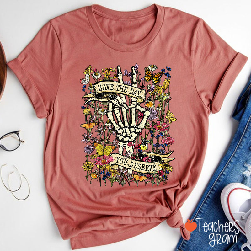 Have The Day You Deserve Teacher T-Shirt