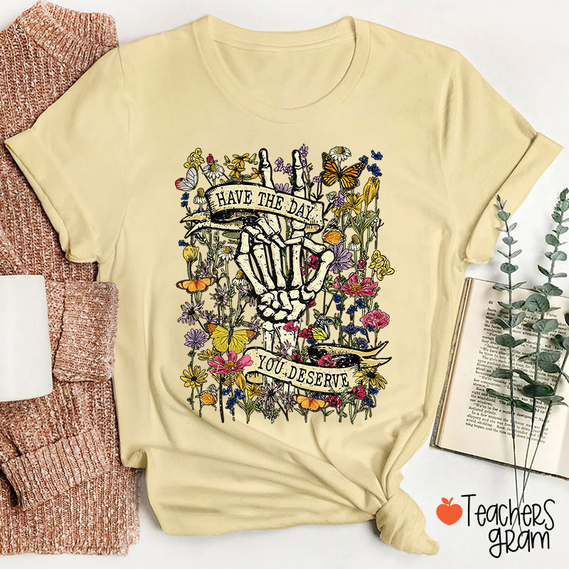 Have The Day You Deserve Teacher T-Shirt