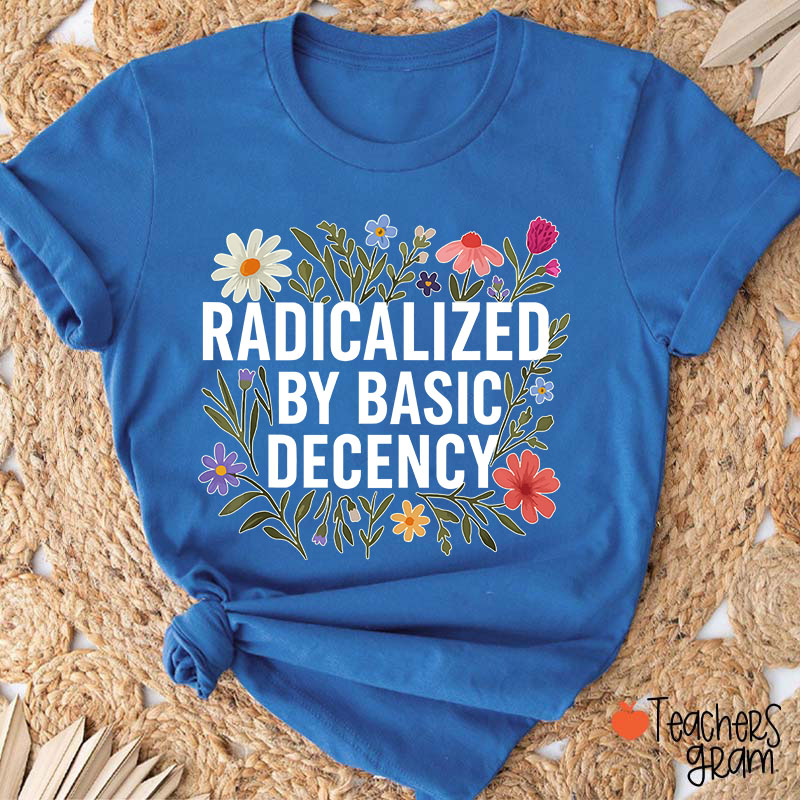 Radicalized By Basic Decency Teacher T-Shirt