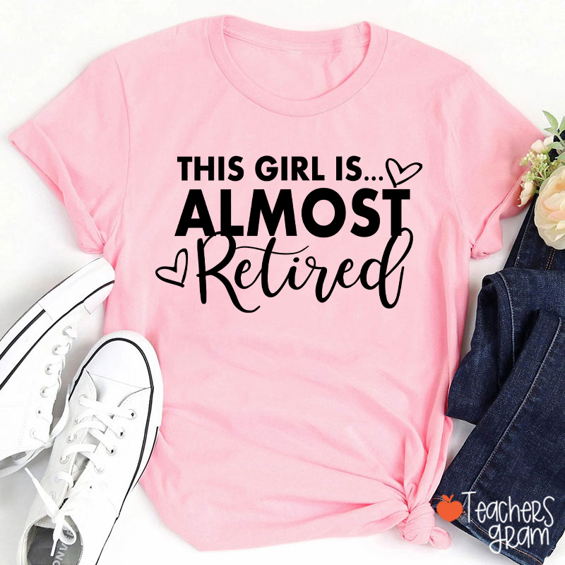 This Girl Is Almost Retired Teacher T-Shirt