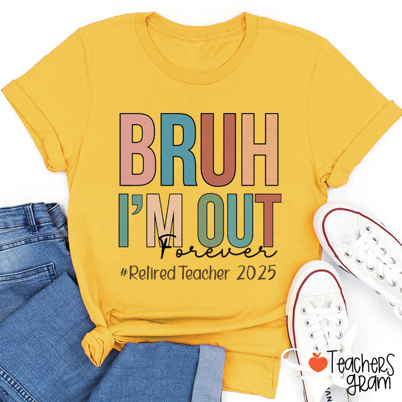 Personalized Bruh I'm Out Forever Retiredteacher Teacher T-Shirt