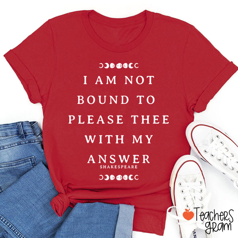 I Am Not Bound To Please Thee With My Answer Teacher T-Shirt