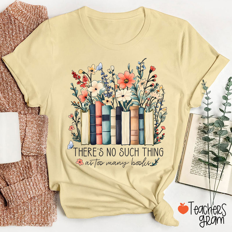 There's No Such Thing As Too Many Books Teacher T-Shirt