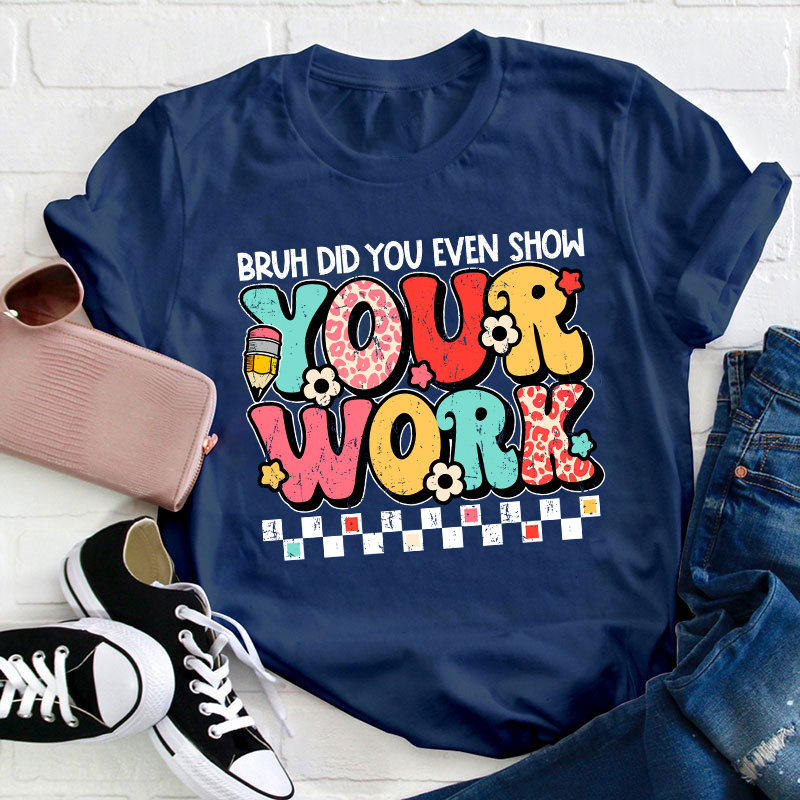 Bruh Did You Even Show Your Work Teacher T-Shirt