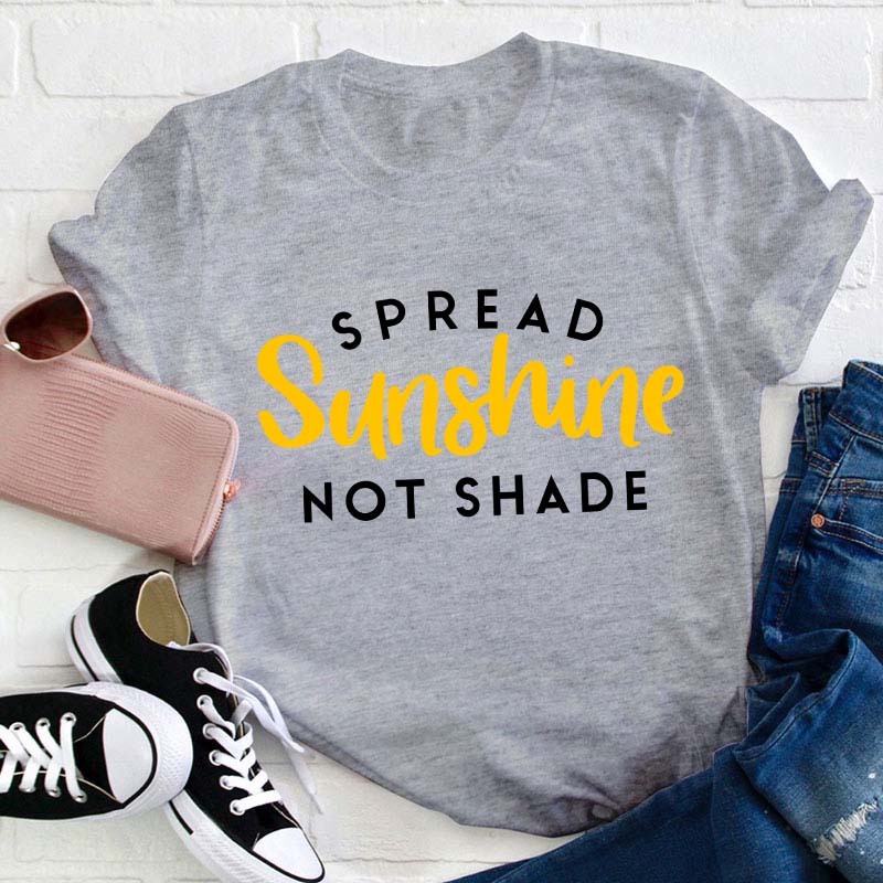 Spread Sunshine Not Shade Teacher T-Shirt