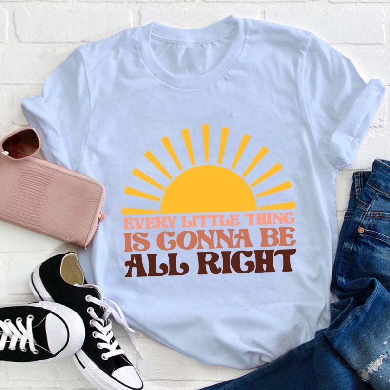 Every Little Thing Is Gonna Be All Right Teacher T-Shirt
