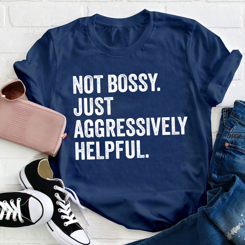 Not Bossy Aggressively Helpful  Teacher T-Shirt