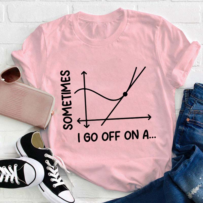 I Go Off On A Teacher T-Shirt