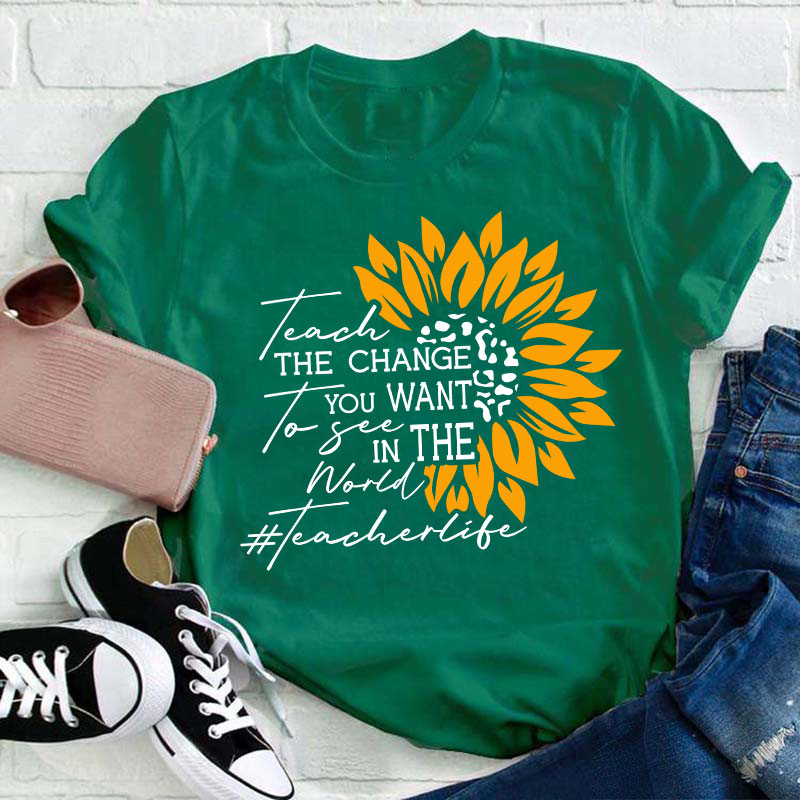 Teach The Change You Want To See In The World Teacher T-Shirt