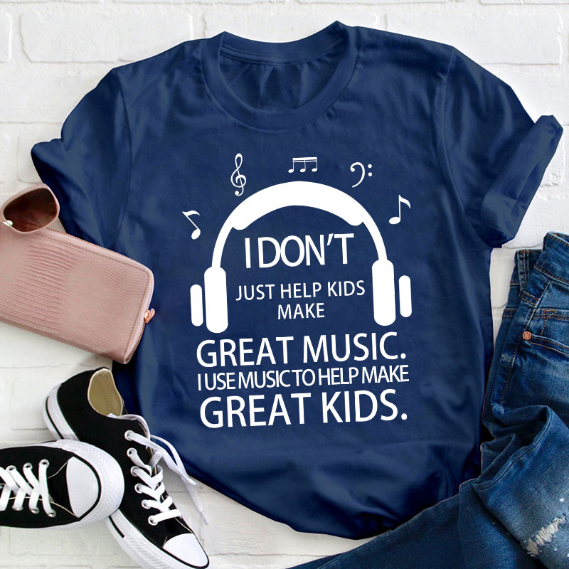 I Don't Just Help Kids Make Great Music Teacher T-Shirt