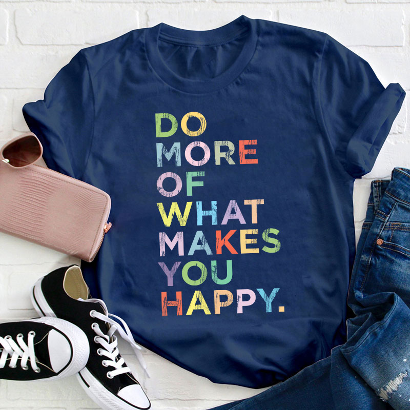 Do More Of What Makes You Happy Teacher T-Shirt