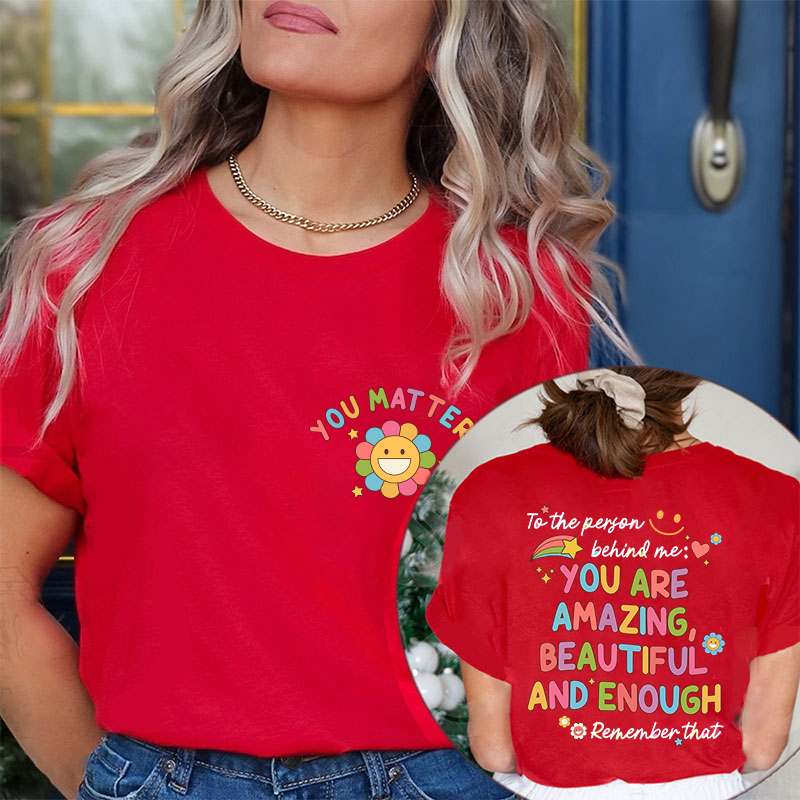 To The Person Behind Me You Matter Teacher Two Sided T-Shirt