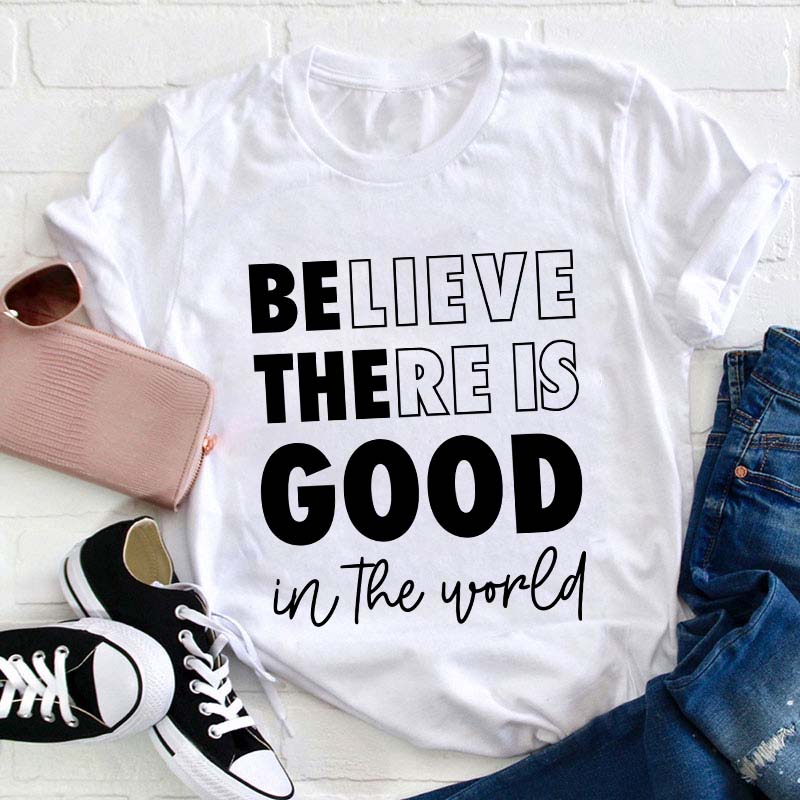 Believe There Is Good In The World Teacher T-Shirt