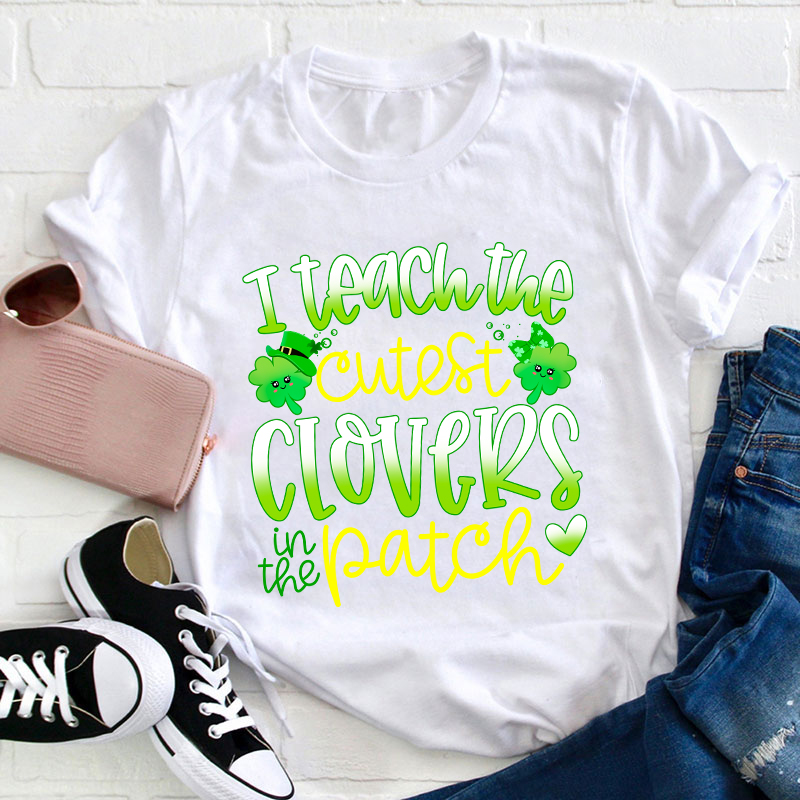I Teach The Cutest Clovers In The Patch Teacher T-Shirt