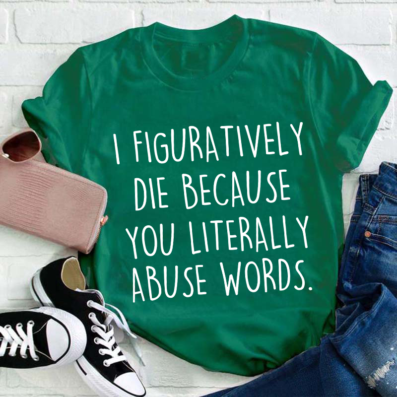 I Figuratively Die Because Teacher T-Shirt