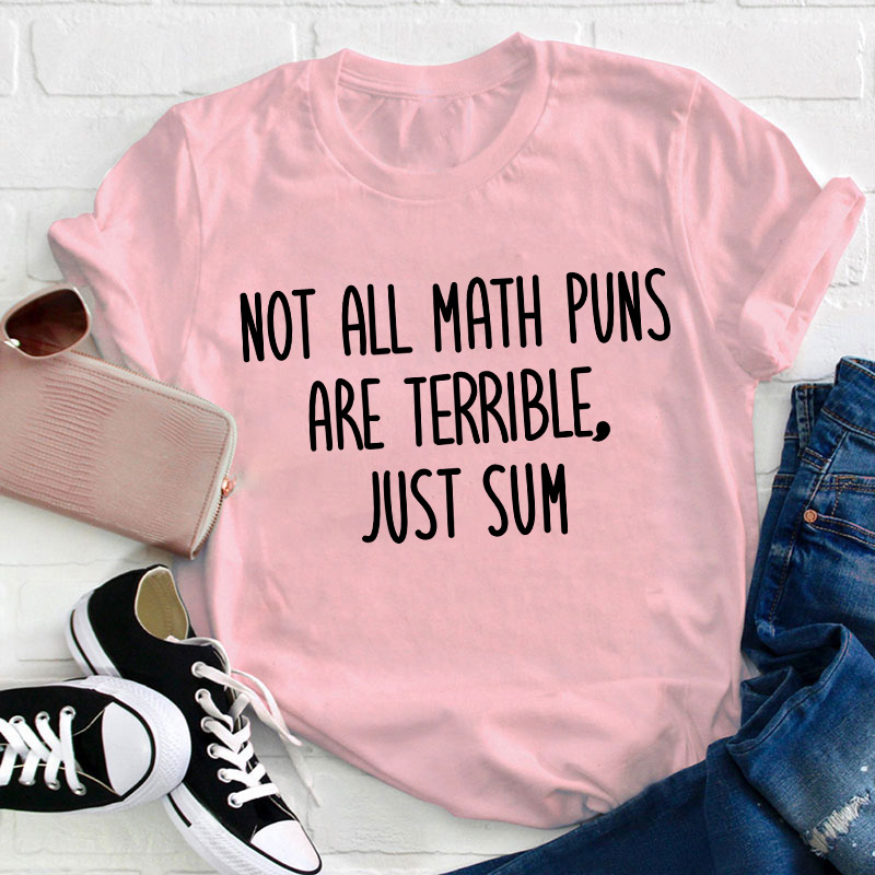 Not All Math Puns Are Terrible Just Sum Teacher T-Shirt