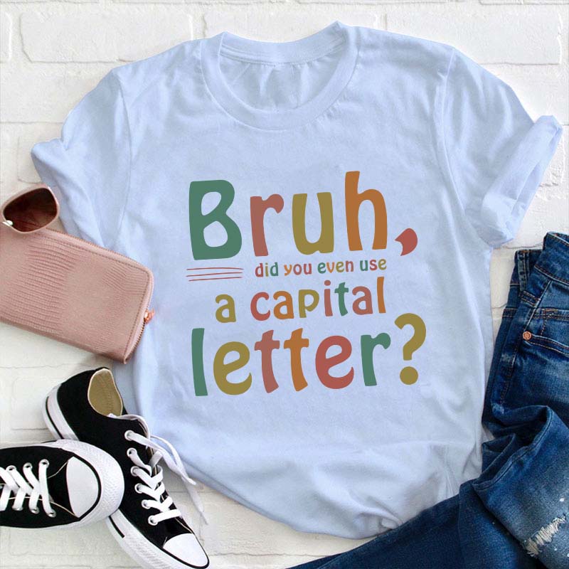Bruh Did You Even Use A Capital Letter Teacher T-Shirt