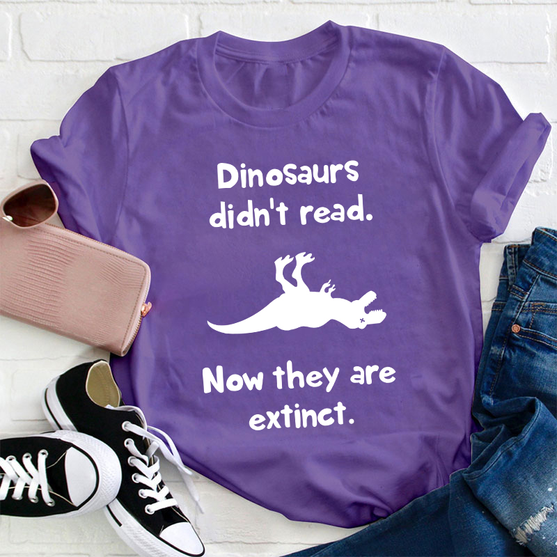 Dinosaurs Didn't Read Now They Are Extinct Teacher T-Shirt