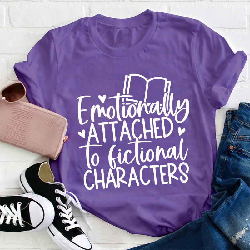 Emotionally Attached To Fictional Characters Teacher T-Shirt