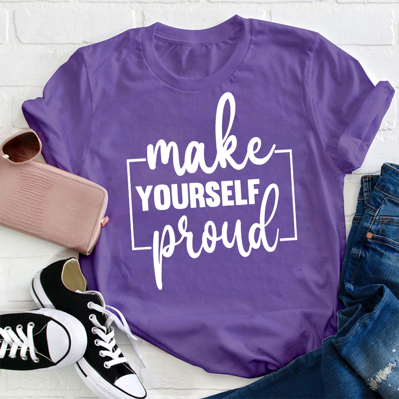 Make Yourself Proud Teacher T-Shirt