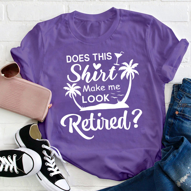 Does This Shirt Make Me Look Retired Teacher T-Shirt
